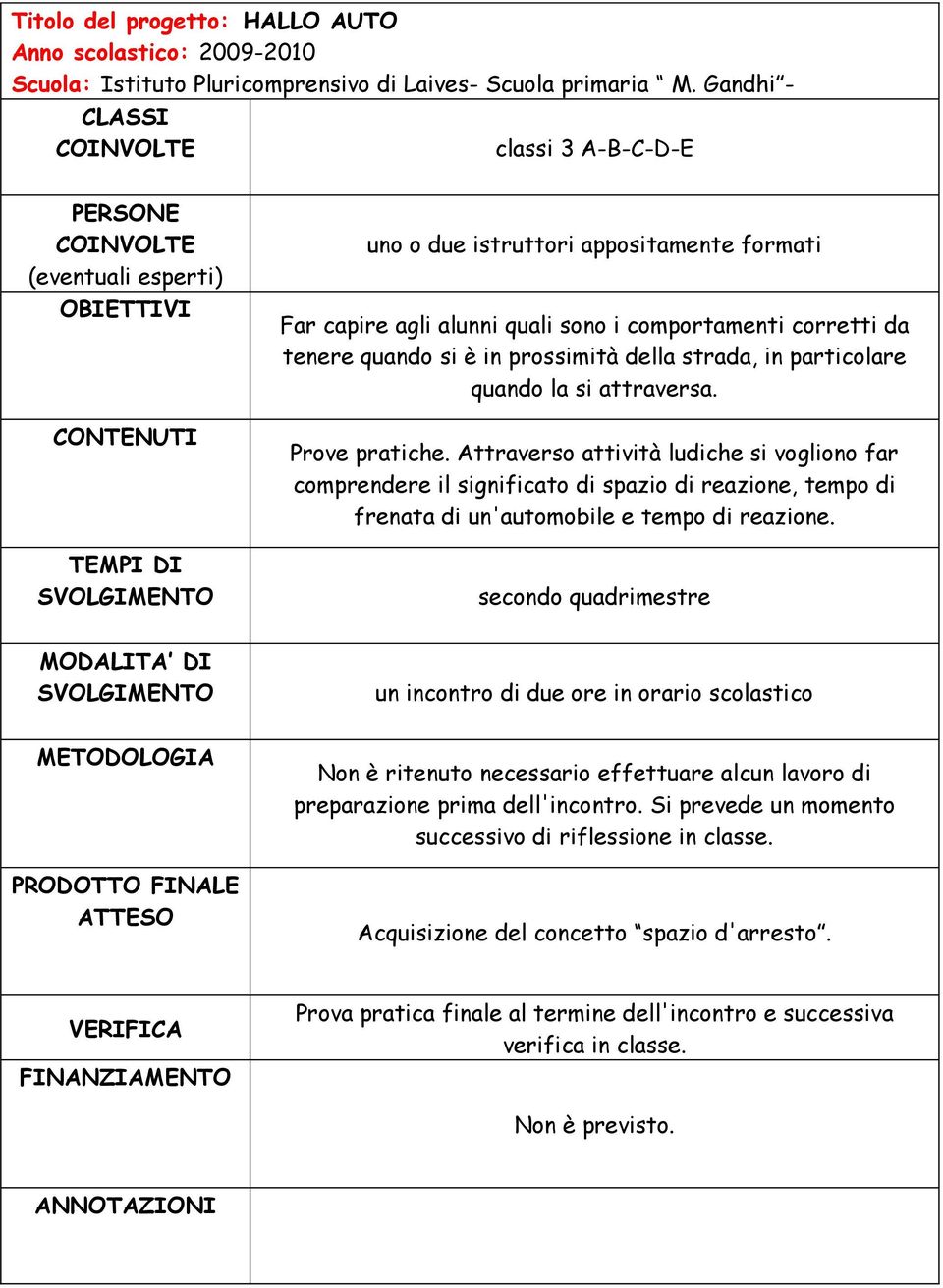 Attraverso attività ludiche si vogliono far comprendere il significato di spazio di reazione, tempo di frenata di un'automobile e tempo di reazione.