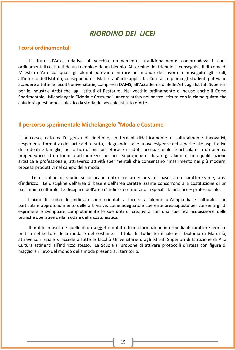 Cn tale diplma gli studenti ptevan accedere a tutte le facltà universitarie, cmpresi i DAMS, all Accademia di Belle Arti, agli Istituti Superiri per le Industrie Artistiche, agli Istituti di Restaur.