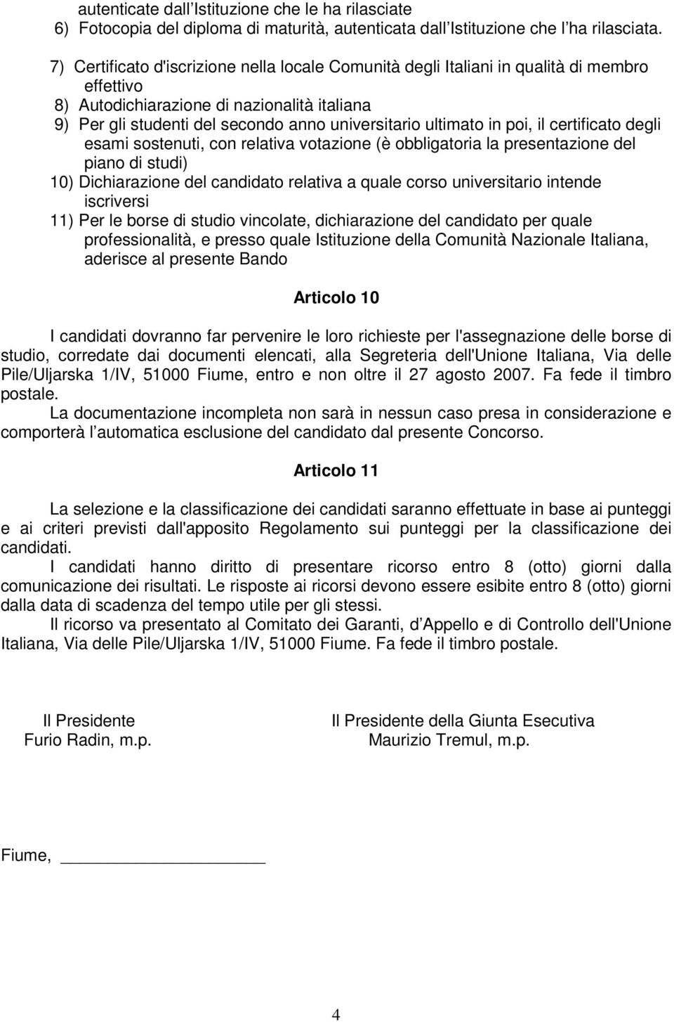 ultimato in poi, il certificato degli esami sostenuti, con relativa votazione (è obbligatoria la presentazione del piano di studi) 10) Dichiarazione del candidato relativa a quale corso universitario