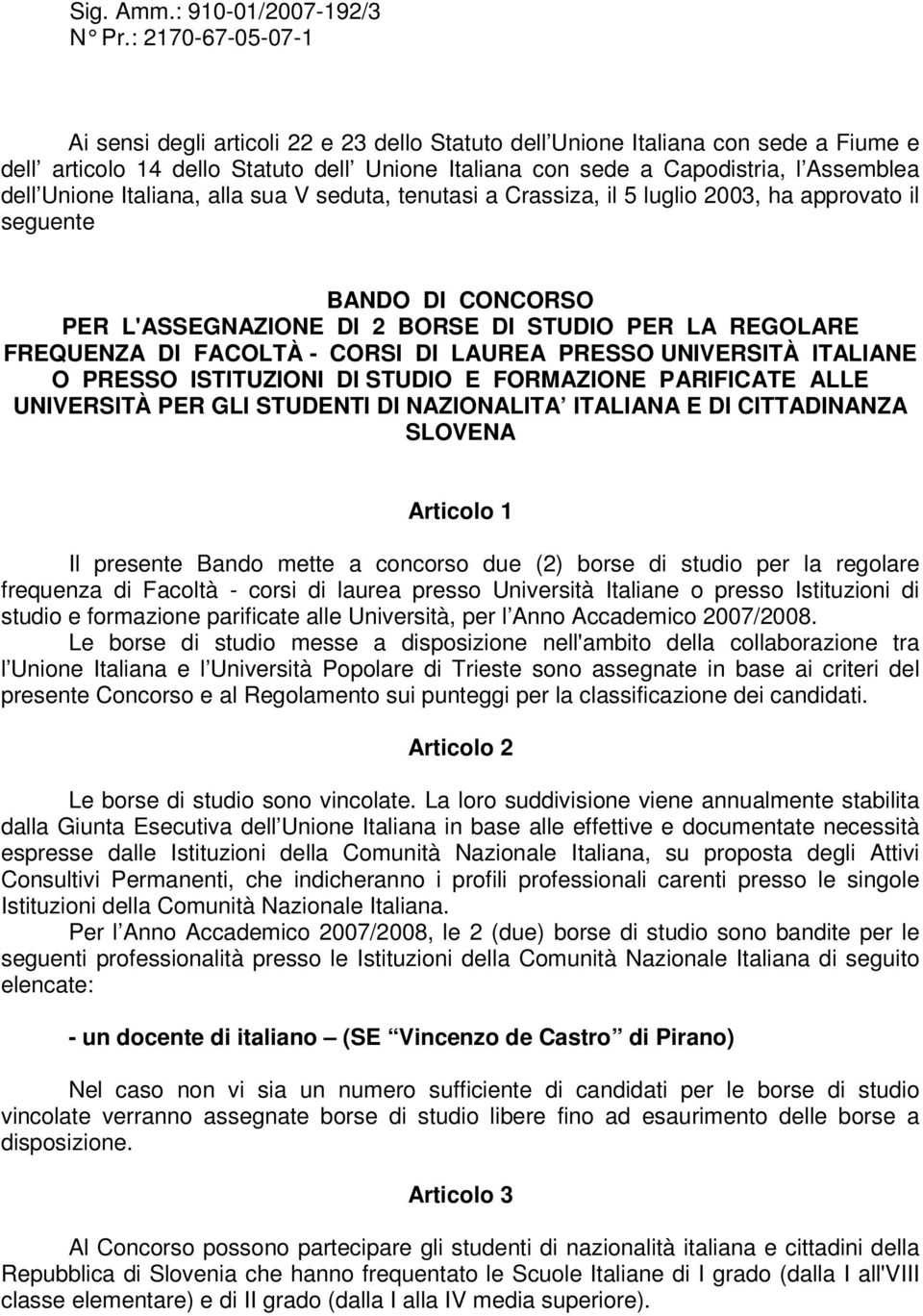 Unione Italiana, alla sua V seduta, tenutasi a Crassiza, il 5 luglio 2003, ha approvato il seguente BANDO DI CONCORSO PER L'ASSEGNAZIONE DI 2 BORSE DI STUDIO PER LA REGOLARE FREQUENZA DI FACOLTÀ -