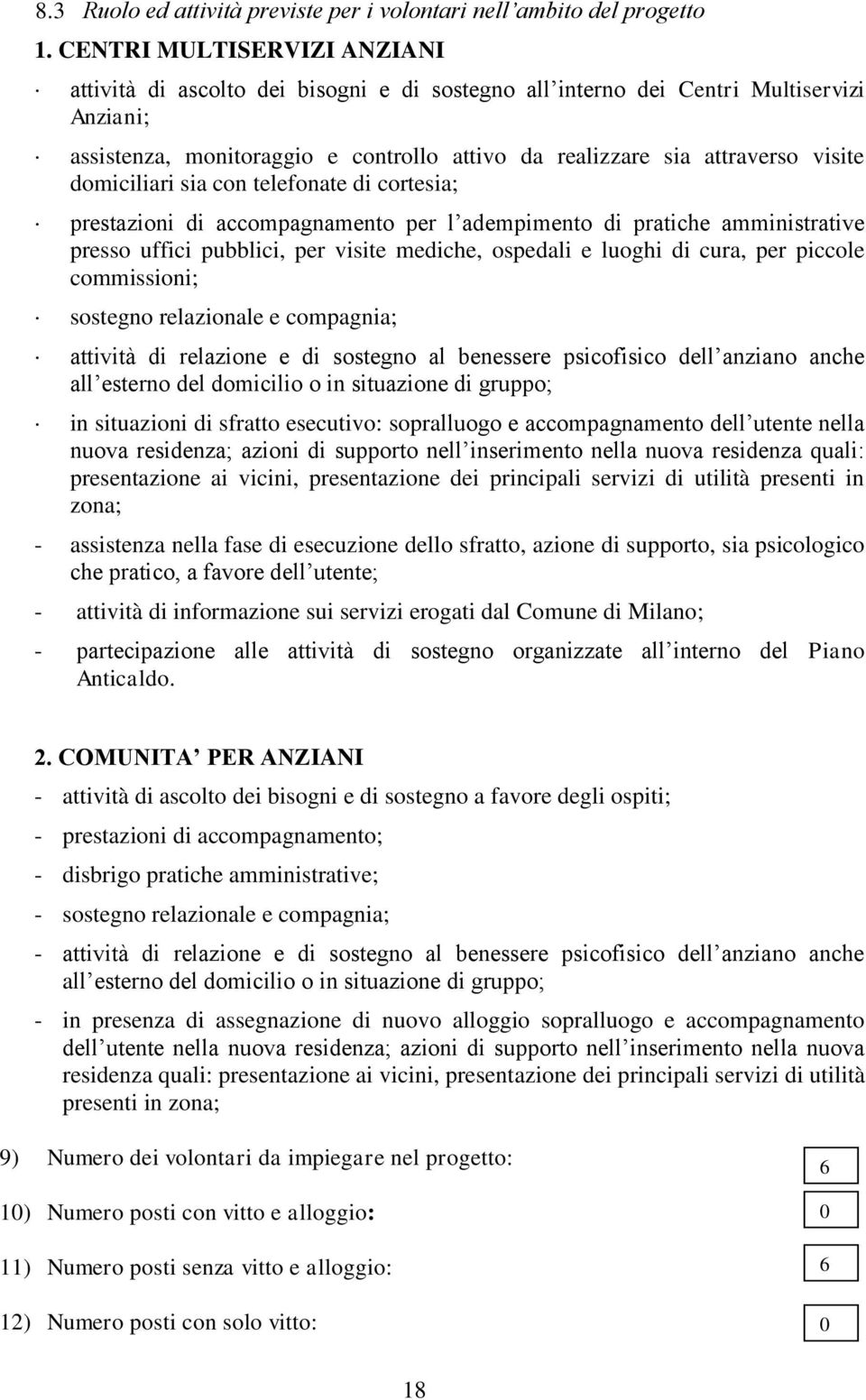 domiciliari sia con telefonate di cortesia; prestazioni di accompagnamento per l adempimento di pratiche amministrative presso uffici pubblici, per visite mediche, ospedali e luoghi di cura, per