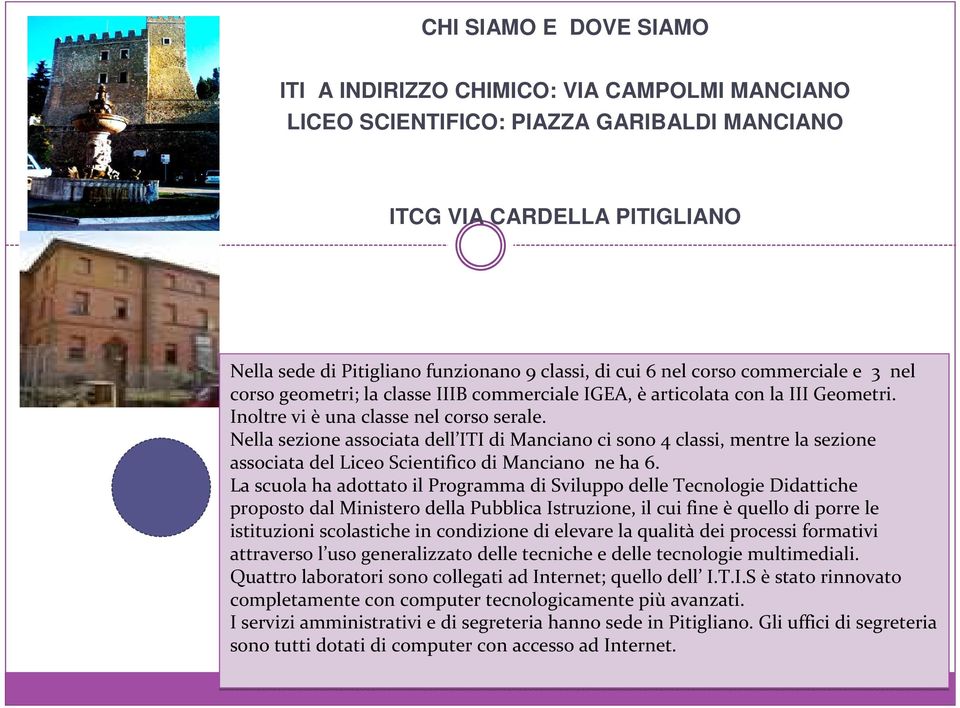 Nella sezione associata dell ITI di Manciano ci sono 4 classi, mentre la sezione associata del Liceo Scientifico di Manciano ne ha 6.