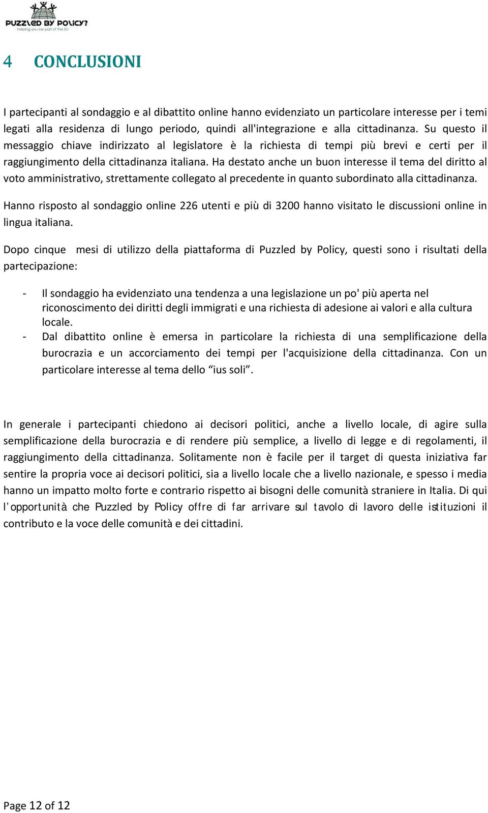 Ha destato anche un buon interesse il tema del diritto al voto amministrativo, strettamente collegato al precedente in quanto subordinato alla cittadinanza.