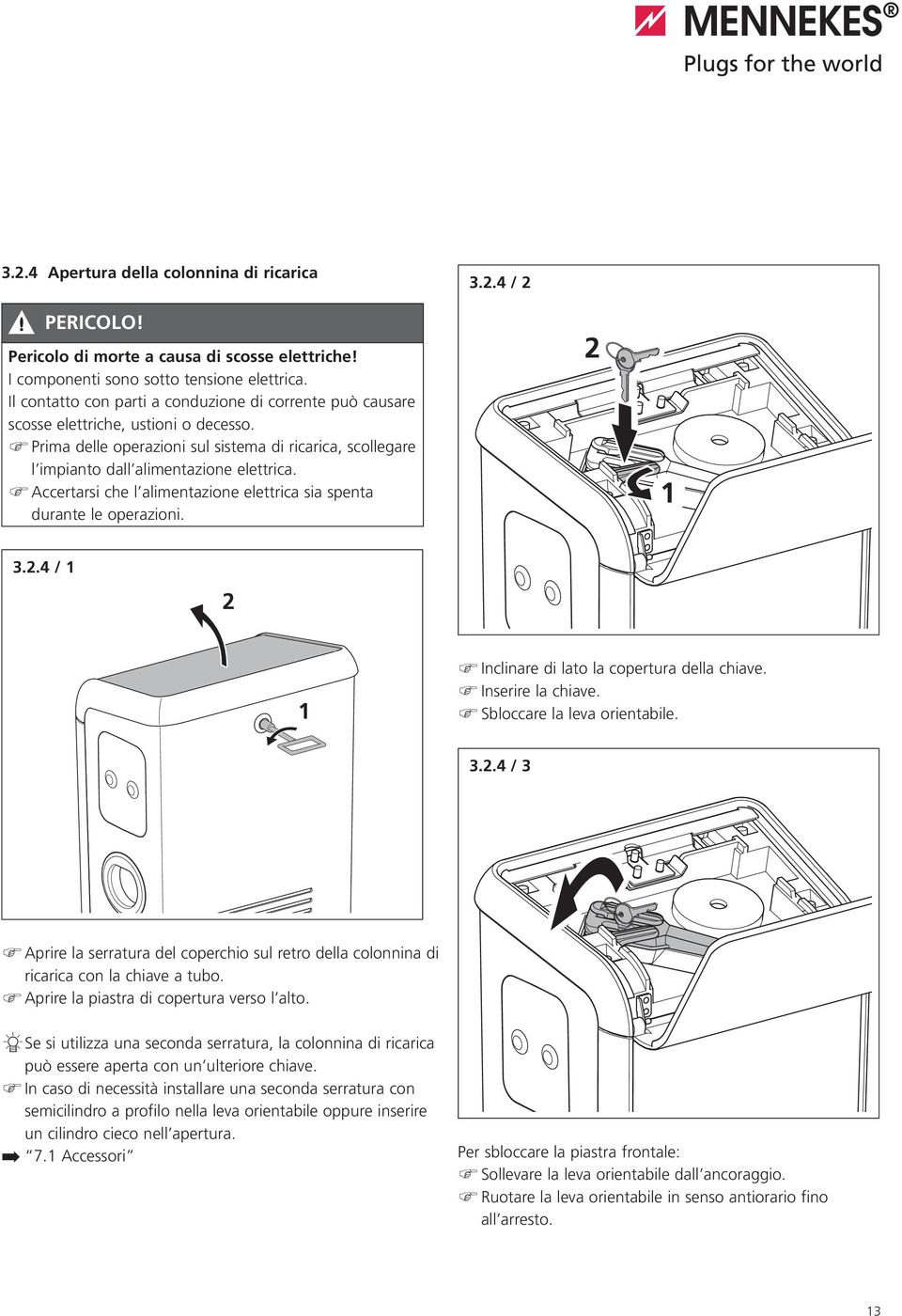 Accertarsi che l alimentazione elettrica sia spenta durante le operazioni. 2 1 3.2.4 / 1 2 1 Inclinare di lato la copertura della chiave. Inserire la chiave. Sbloccare la leva orientabile. 3.2.4 / 3 Aprire la serratura del coperchio sul retro della colonnina di ricarica con la chiave a tubo.