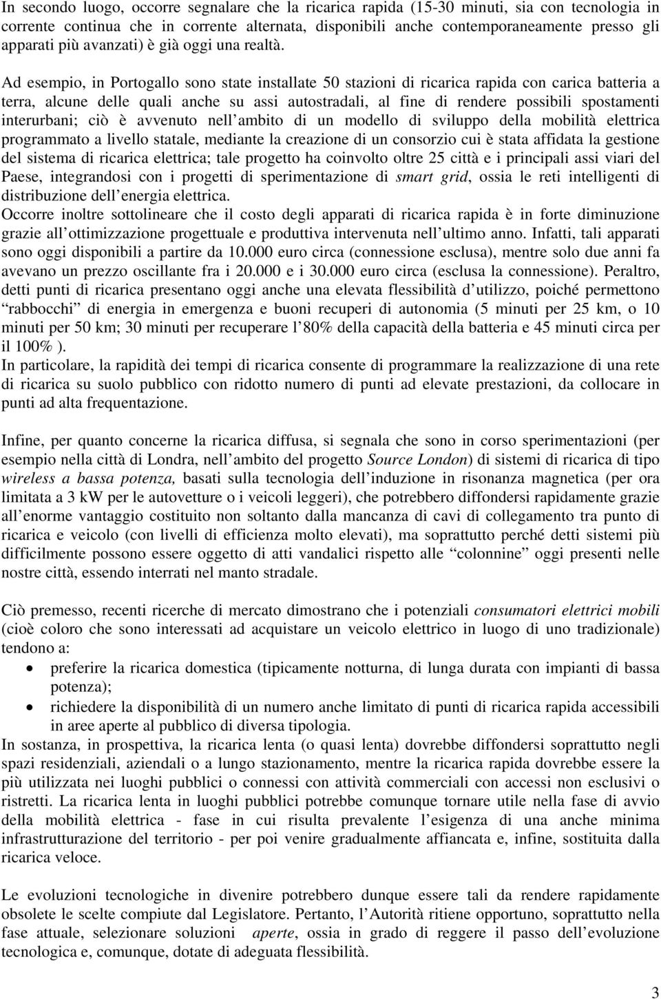 Ad esempio, in Portogallo sono state installate 50 stazioni di ricarica rapida con carica batteria a terra, alcune delle quali anche su assi autostradali, al fine di rendere possibili spostamenti