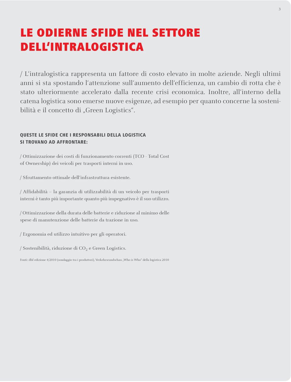 Inoltre, all interno della catena logistica sono emerse nuove esigenze, ad esempio per quanto concerne la sostenibilità e il concetto di Green Logistics.