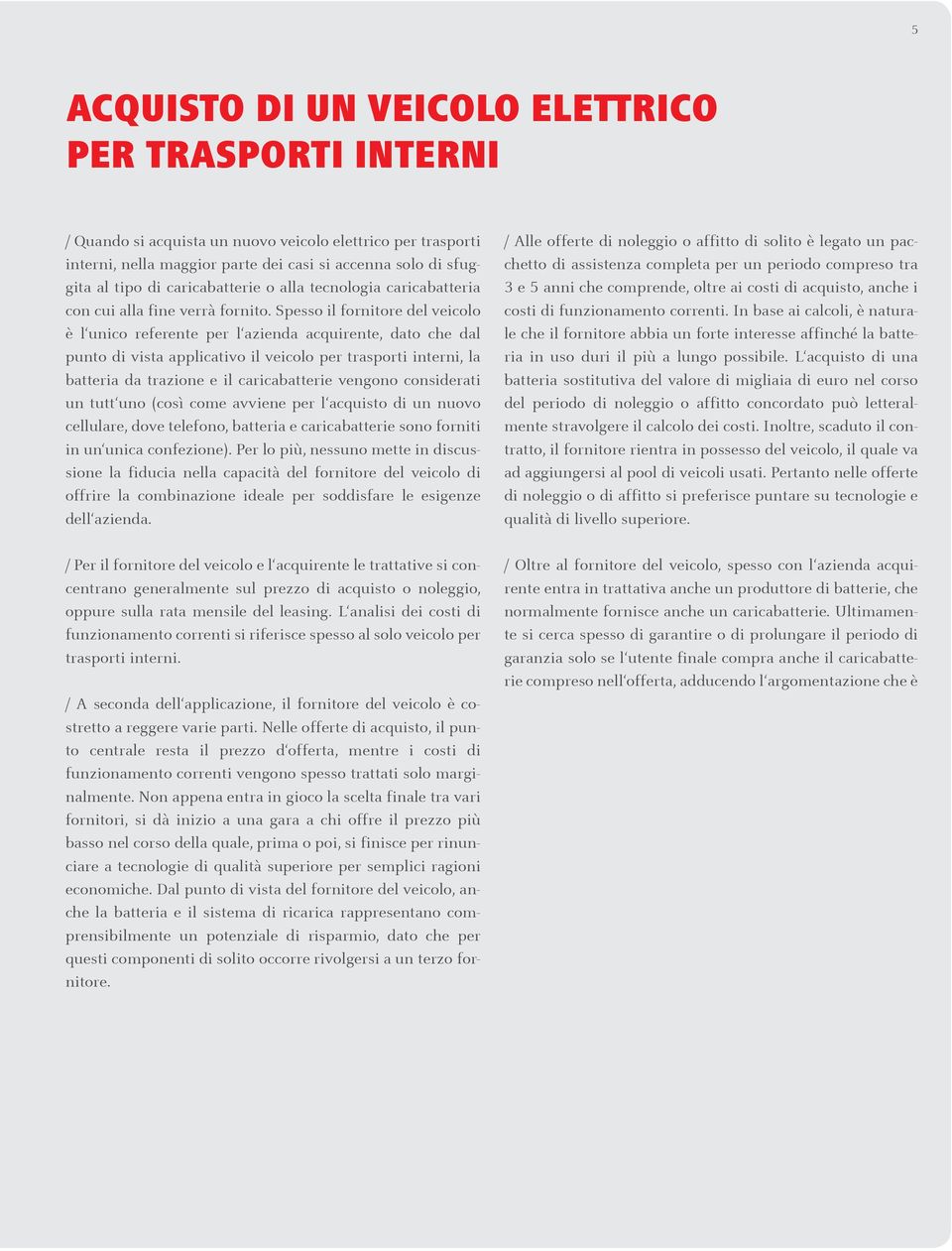 Spesso il fornitore del veicolo è l unico referente per l azienda acquirente, dato che dal punto di vista applicativo il veicolo per trasporti interni, la batteria da trazione e il caricabatterie