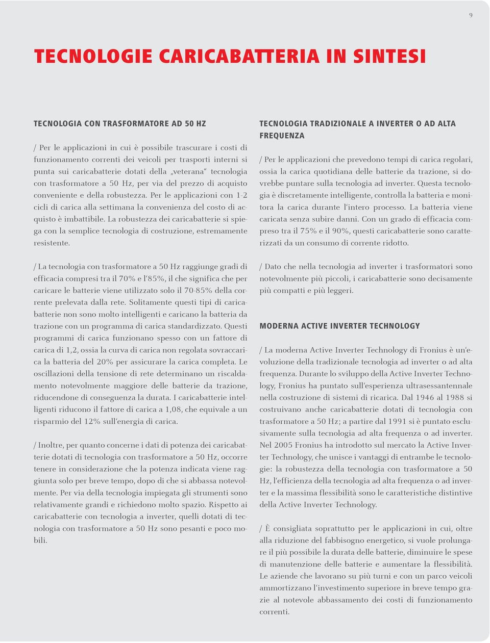 Per le applicazioni con 1-2 cicli di carica alla settimana la convenienza del costo di acquisto è imbattibile.