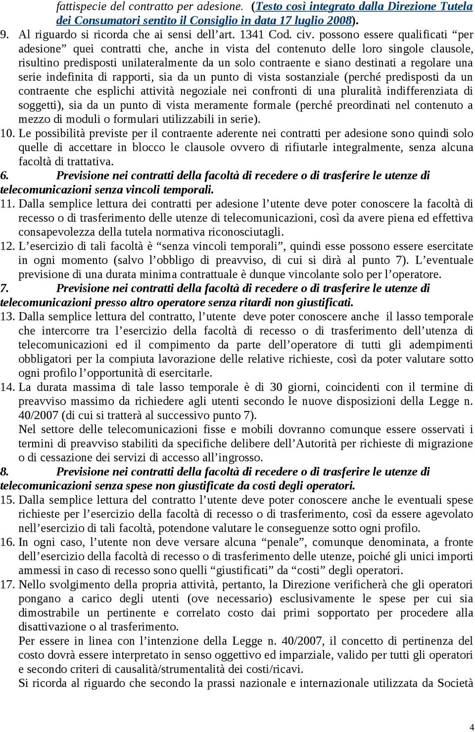 possono essere qualificati per adesione quei contratti che, anche in vista del contenuto delle loro singole clausole, risultino predisposti unilateralmente da un solo contraente e siano destinati a