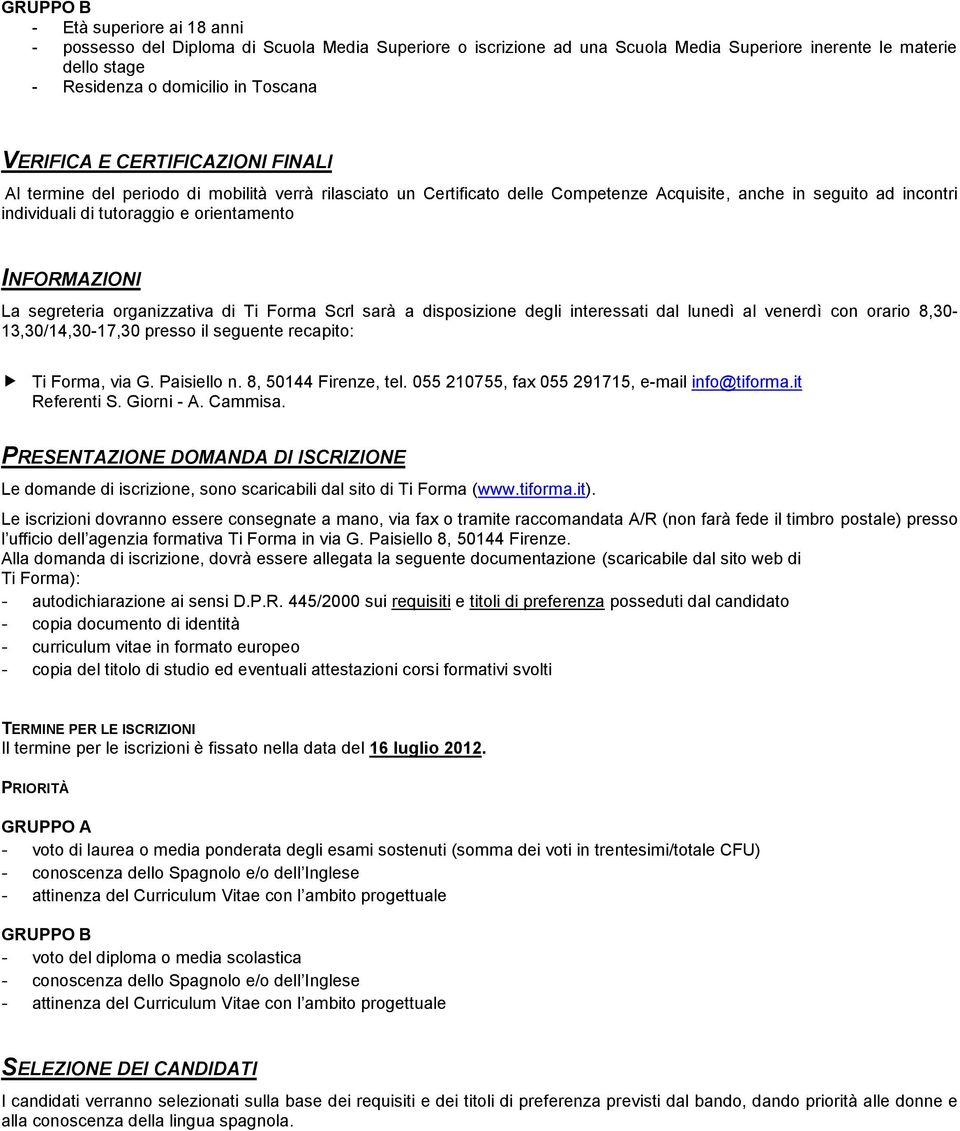 INFORMAZIONI La segreteria organizzativa di Ti Forma Scrl sarà a disposizione degli interessati dal lunedì al venerdì con orario 8,30-13,30/14,30-17,30 presso il seguente recapito: Ti Forma, via G.