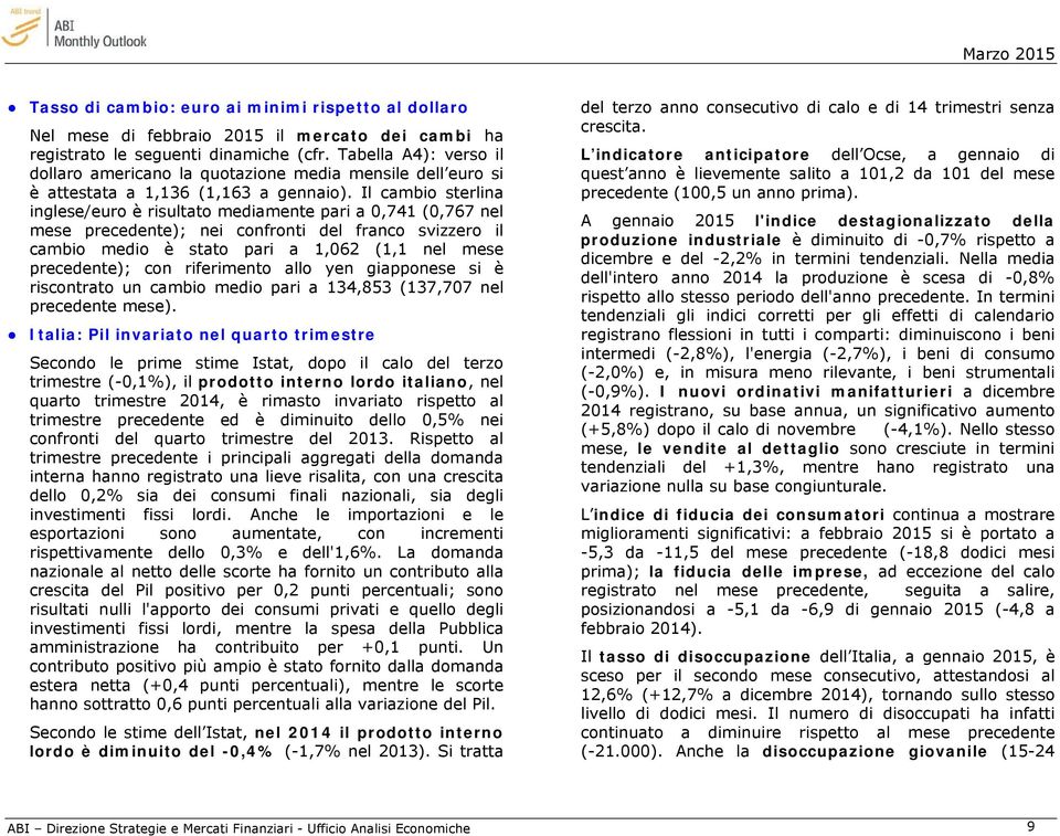 Il cambio sterlina inglese/euro è risultato mediamente pari a 0,741 (0,767 nel mese precedente); nei confronti del franco svizzero il cambio medio è stato pari a 1,062 (1,1 nel mese precedente); con