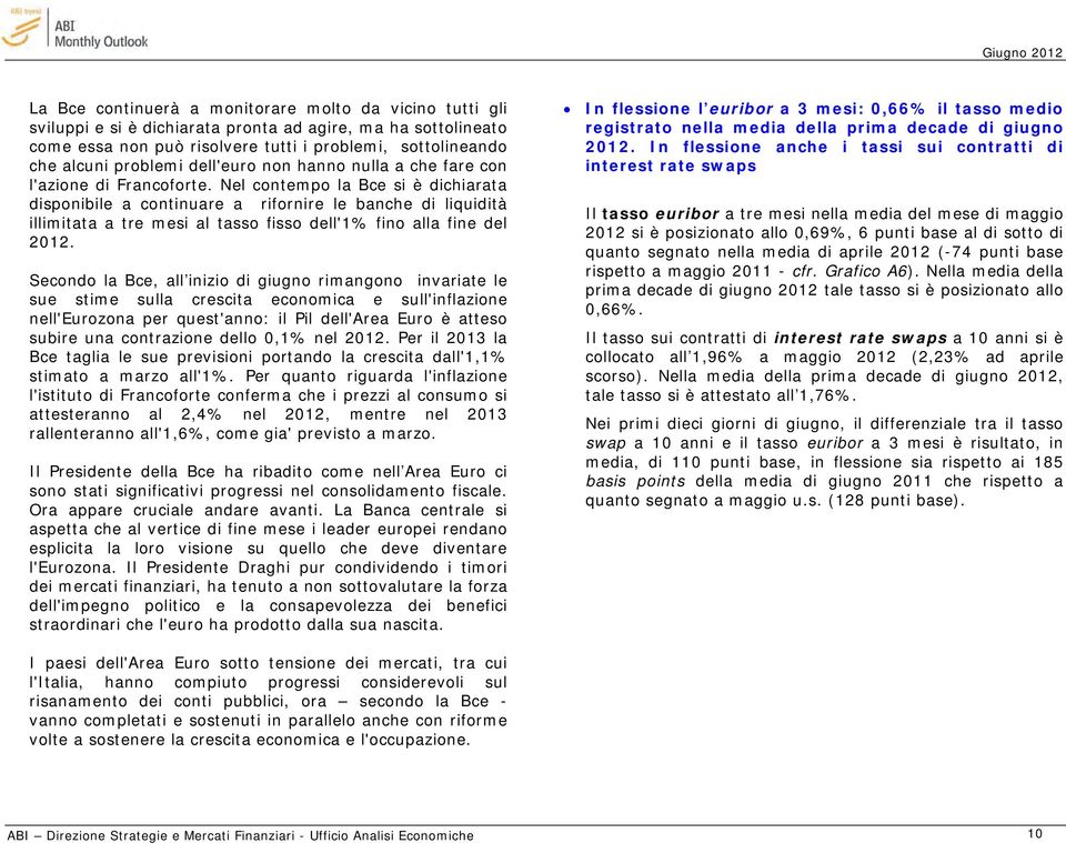 Nel contempo la Bce si è dichiarata disponibile a continuare a rifornire le banche di liquidità illimitata a tre mesi al tasso fisso dell'1% fino alla fine del 2012.