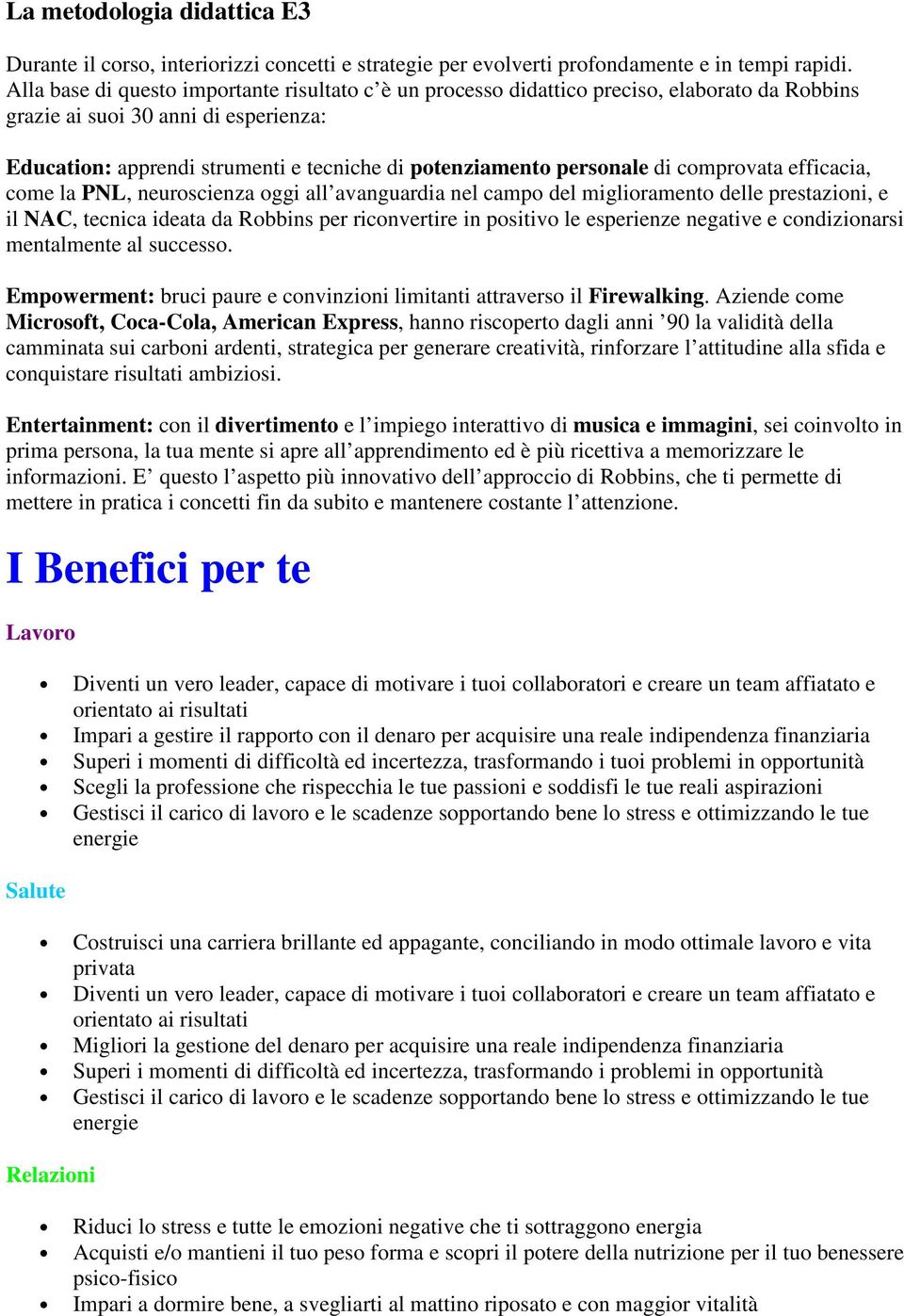 personale di comprovata efficacia, come la PNL, neuroscienza oggi all avanguardia nel campo del miglioramento delle prestazioni, e il NAC, tecnica ideata da Robbins per riconvertire in positivo le