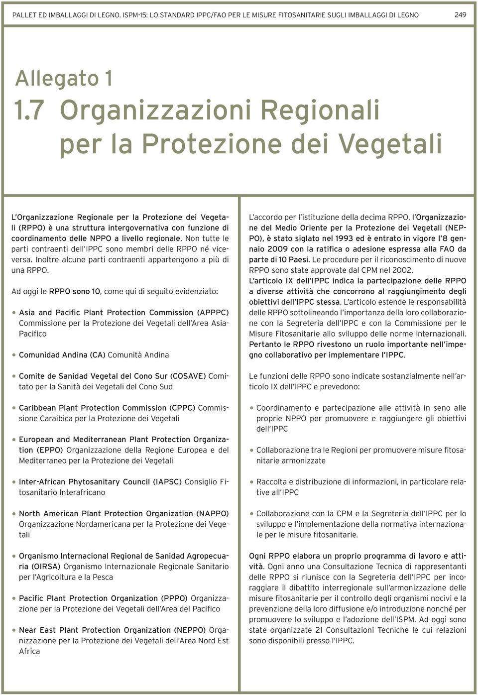 livello regionale. Non tutte le parti contraenti dell IPPC sono membri delle RPPO né viceversa. Inoltre alcune parti contraenti appartengono a più di una RPPO.