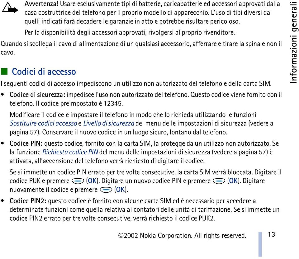 Quando si scollega il cavo di alimentazione di un qualsiasi accessorio, afferrare e tirare la spina e non il cavo.