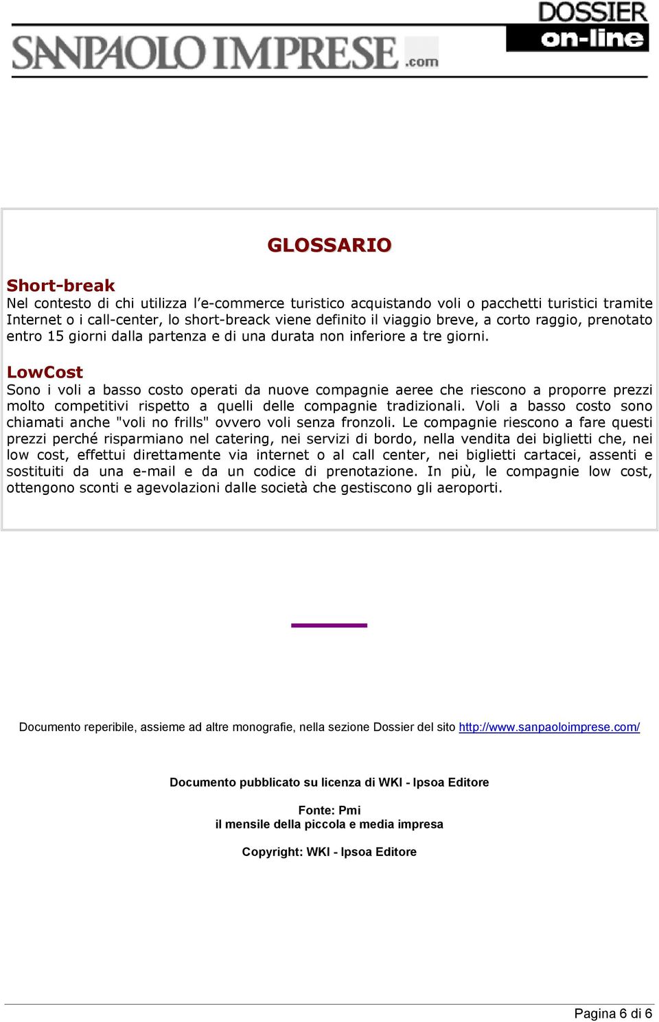 LowCost Sono i voli a basso costo operati da nuove compagnie aeree che riescono a proporre prezzi molto competitivi rispetto a quelli delle compagnie tradizionali.