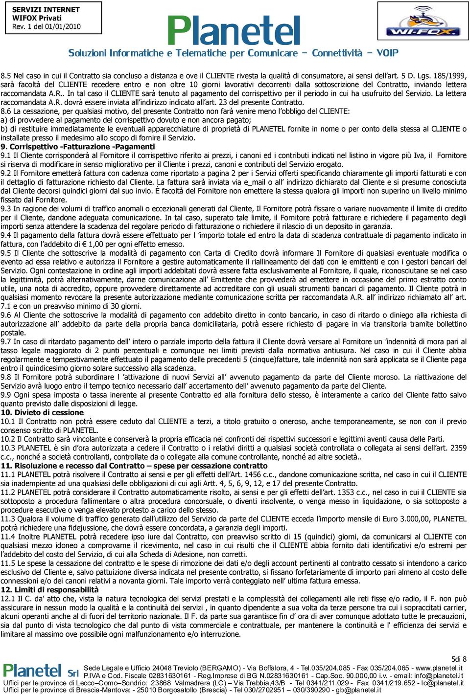 . In tal caso il CLIENTE sarà tenuto al pagamento del corrispettivo per il periodo in cui ha usufruito del Servizio. La lettera raccomandata A.R. dovrà essere inviata all indirizzo indicato all art.