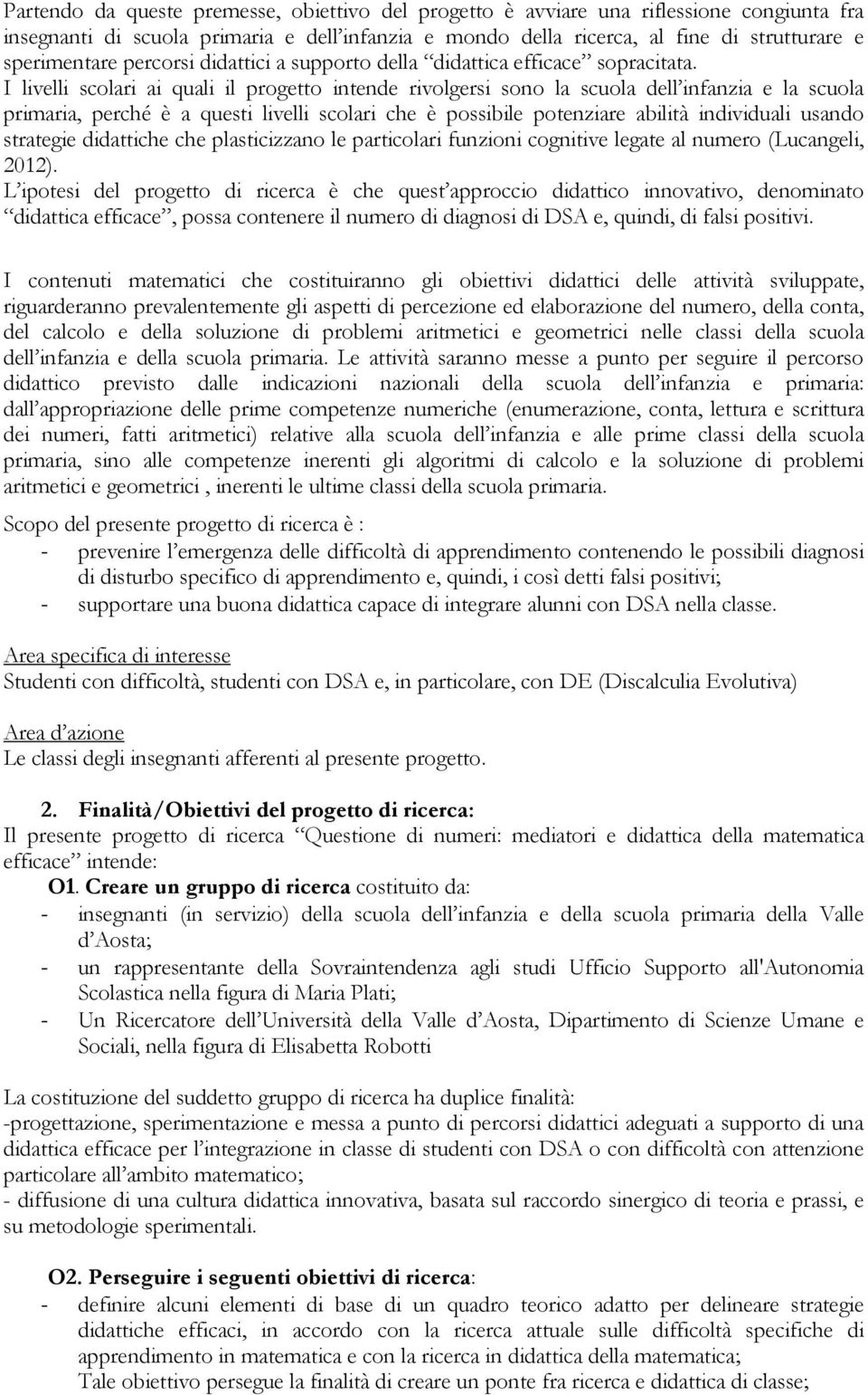 I livelli scolari ai quali il progetto intende rivolgersi sono la scuola dell infanzia e la scuola primaria, perché è a questi livelli scolari che è possibile potenziare abilità individuali usando