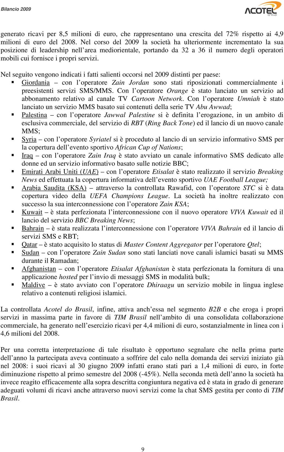 Nel seguito vengono indicati i fatti salienti occorsi nel 2009 distinti per paese: Giordania con l operatore Zain Jordan sono stati riposizionati commercialmente i preesistenti servizi SMS/MMS.