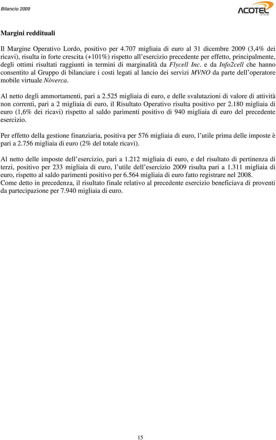 termini di marginalità da Flycell Inc. e da Info2cell che hanno consentito al Gruppo di bilanciare i costi legati al lancio dei servizi MVNO da parte dell operatore mobile virtuale Nòverca.