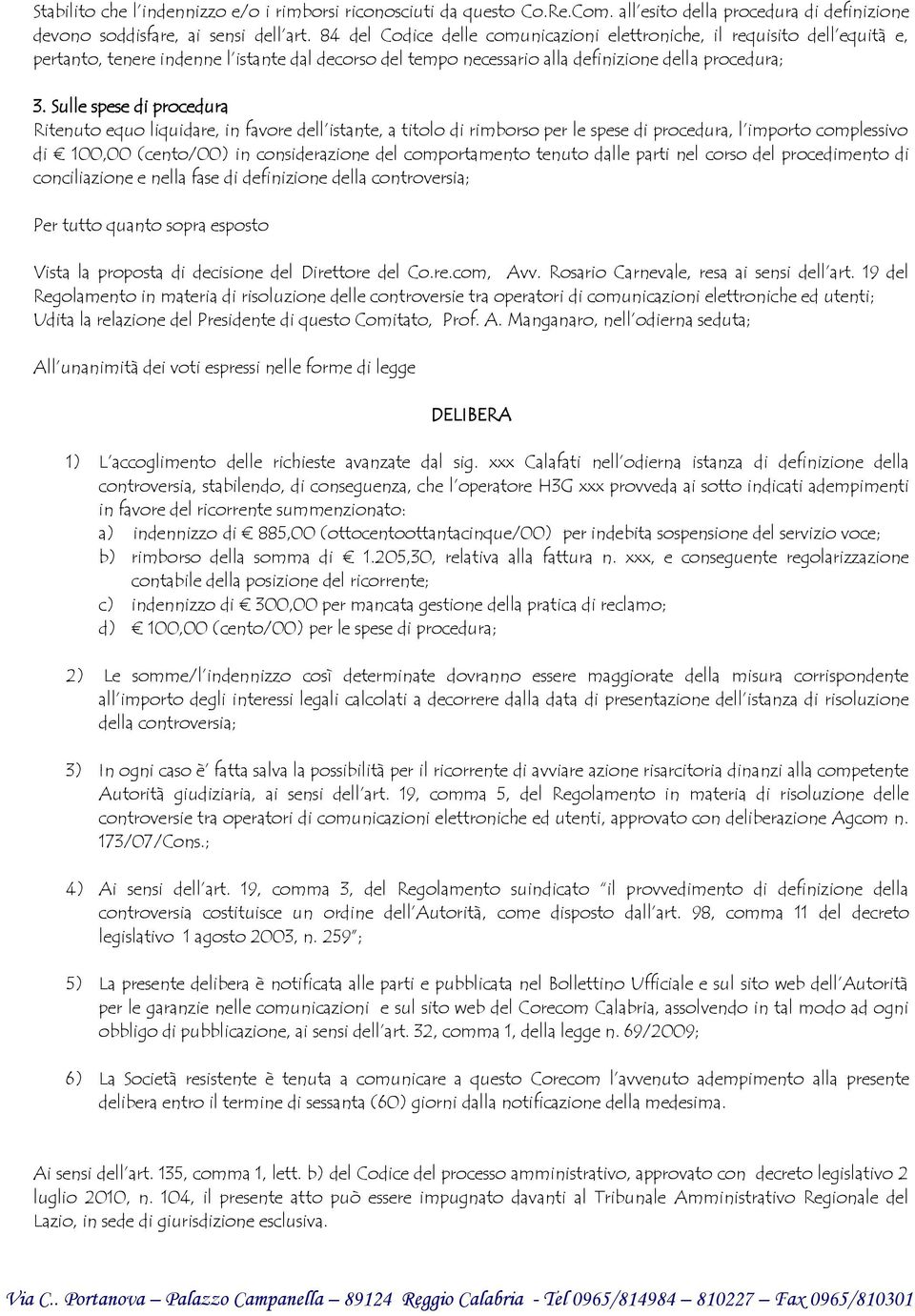 Sulle spese di procedura Ritenuto equo liquidare, in favore dell istante, a titolo di rimborso per le spese di procedura, l importo complessivo di 100,00 (cento/00) in considerazione del