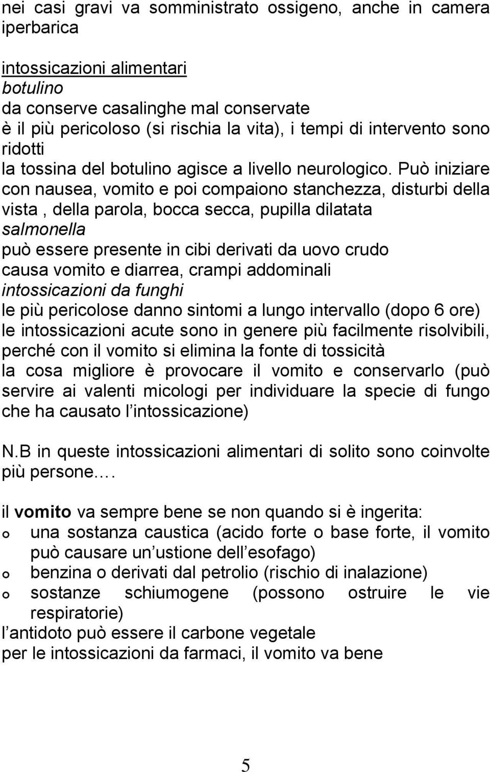 Può iniziare con nausea, vomito e poi compaiono stanchezza, disturbi della vista, della parola, bocca secca, pupilla dilatata salmonella può essere presente in cibi derivati da uovo crudo causa