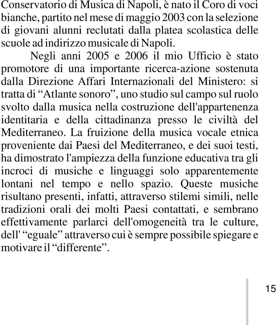 Negli anni 2005 e 2006 il mio Ufficio è stato promotore di una importante ricerca-azione sostenuta dalla Direzione Affari Internazionali del Ministero: si tratta di Atlante sonoro, uno studio sul