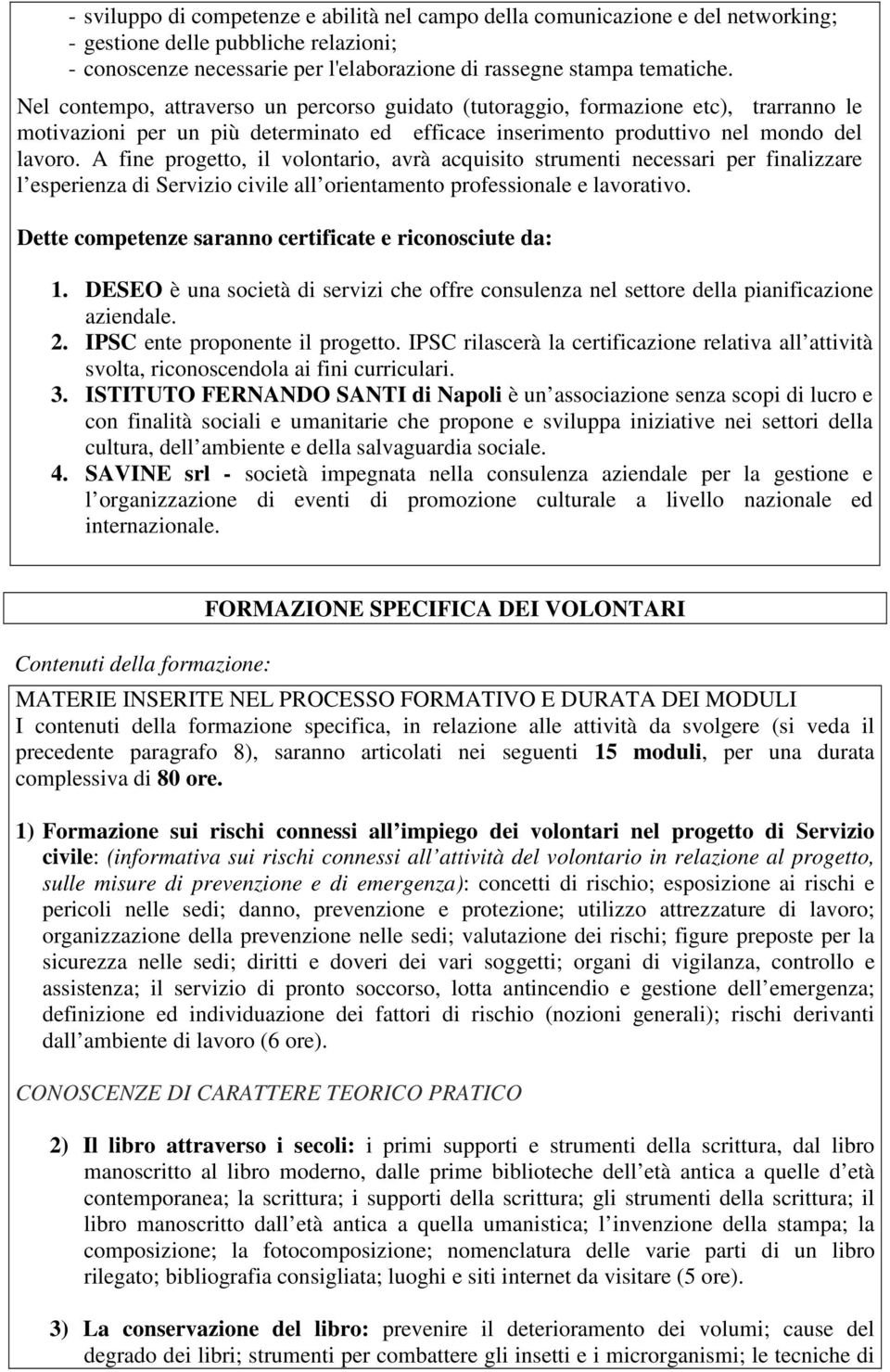 A fine progetto, il volontario, avrà acquisito strumenti necessari per finalizzare l esperienza di Servizio civile all orientamento professionale e lavorativo.