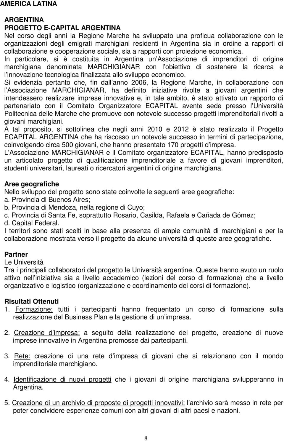 In particolare, si è costituita in Argentina un Associazione di imprenditori di origine marchigiana denominata MARCHIGIANAR con l obiettivo di sostenere la ricerca e l innovazione tecnologica