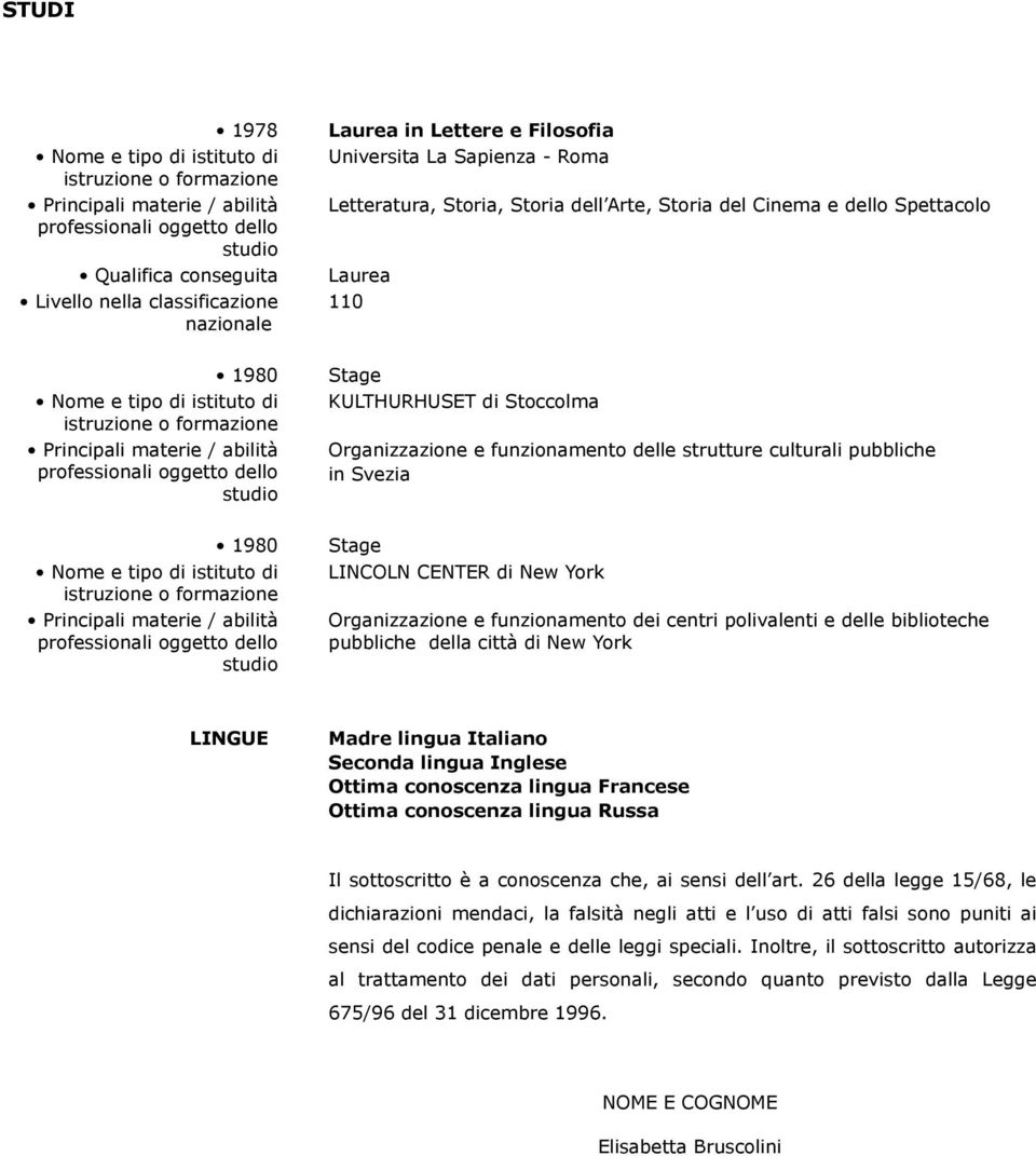 Principali materie / abilità professionali oggetto dello studio Stage KULTHURHUSET di Stoccolma Organizzazione e funzionamento delle strutture culturali pubbliche in Svezia 1980 Nome e tipo di