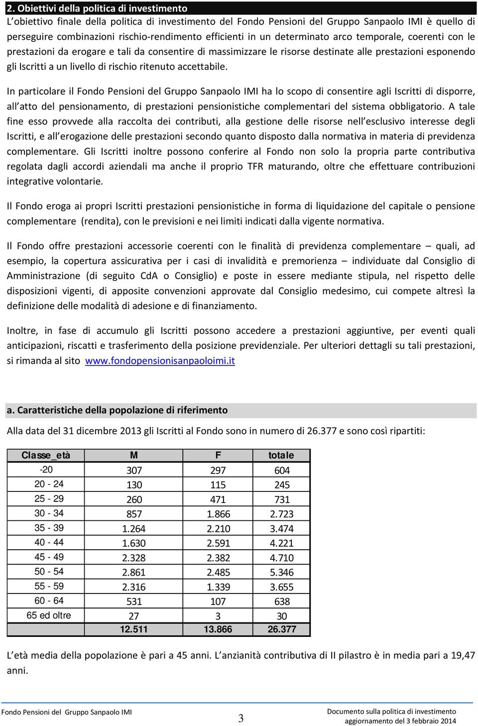 In particolare il ha lo scopo di consentire agli Iscritti di disporre, all atto del pensionamento, di prestazioni pensionistiche complementari del sistema obbligatorio.