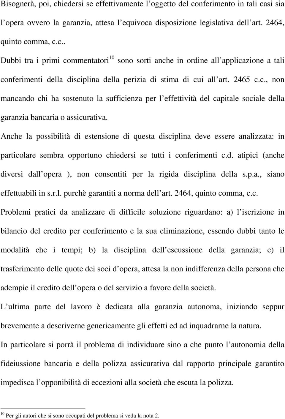 Anche la possibilità di estensione di questa disciplina deve essere analizzata: in particolare sembra opportuno chiedersi se tutti i conferimenti c.d. atipici (anche diversi dall opera ), non consentiti per la rigida disciplina della s.