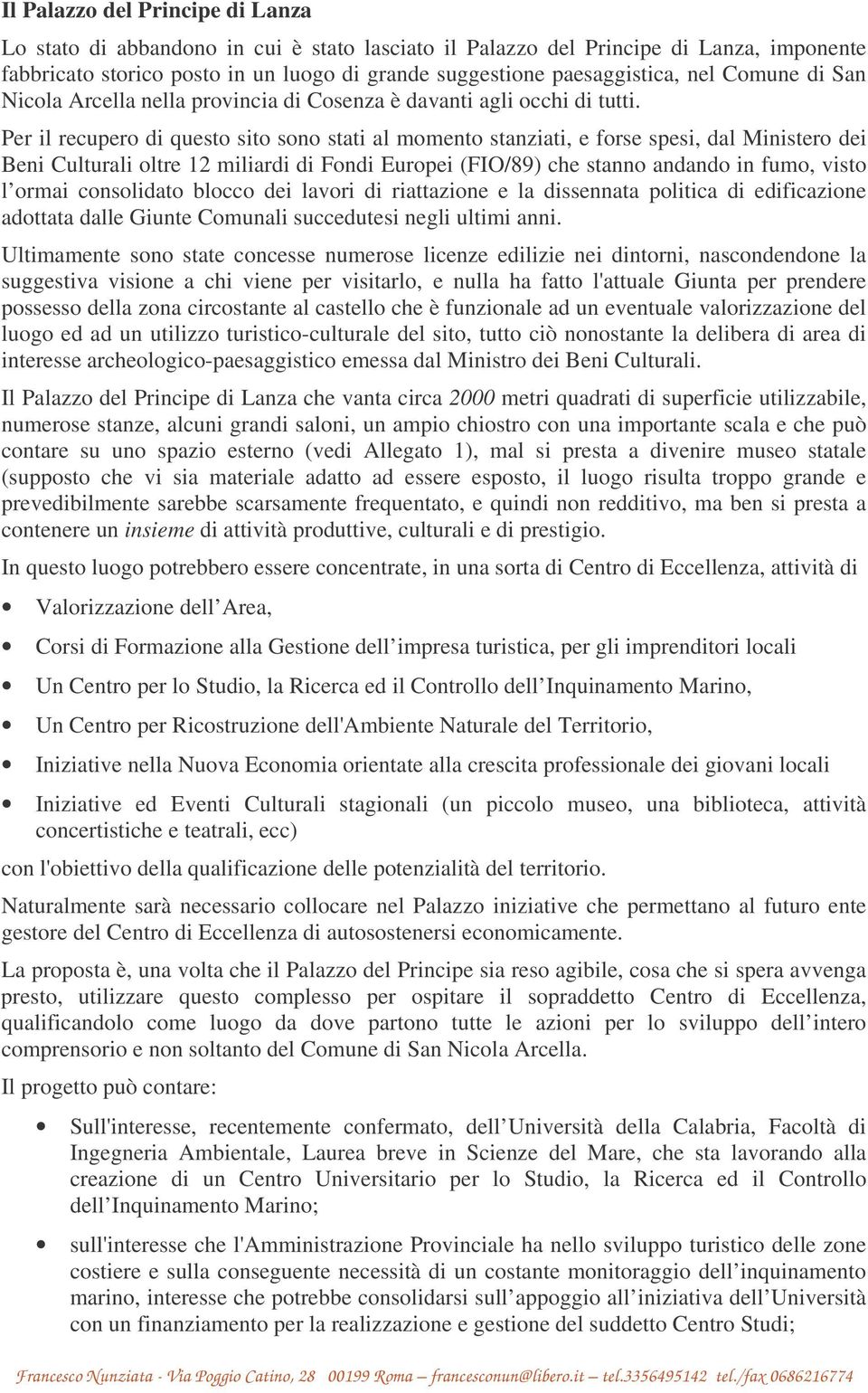 Per il recupero di questo sito sono stati al momento stanziati, e forse spesi, dal Ministero dei Beni Culturali oltre 12 miliardi di Fondi Europei (FIO/89) che stanno andando in fumo, visto l ormai