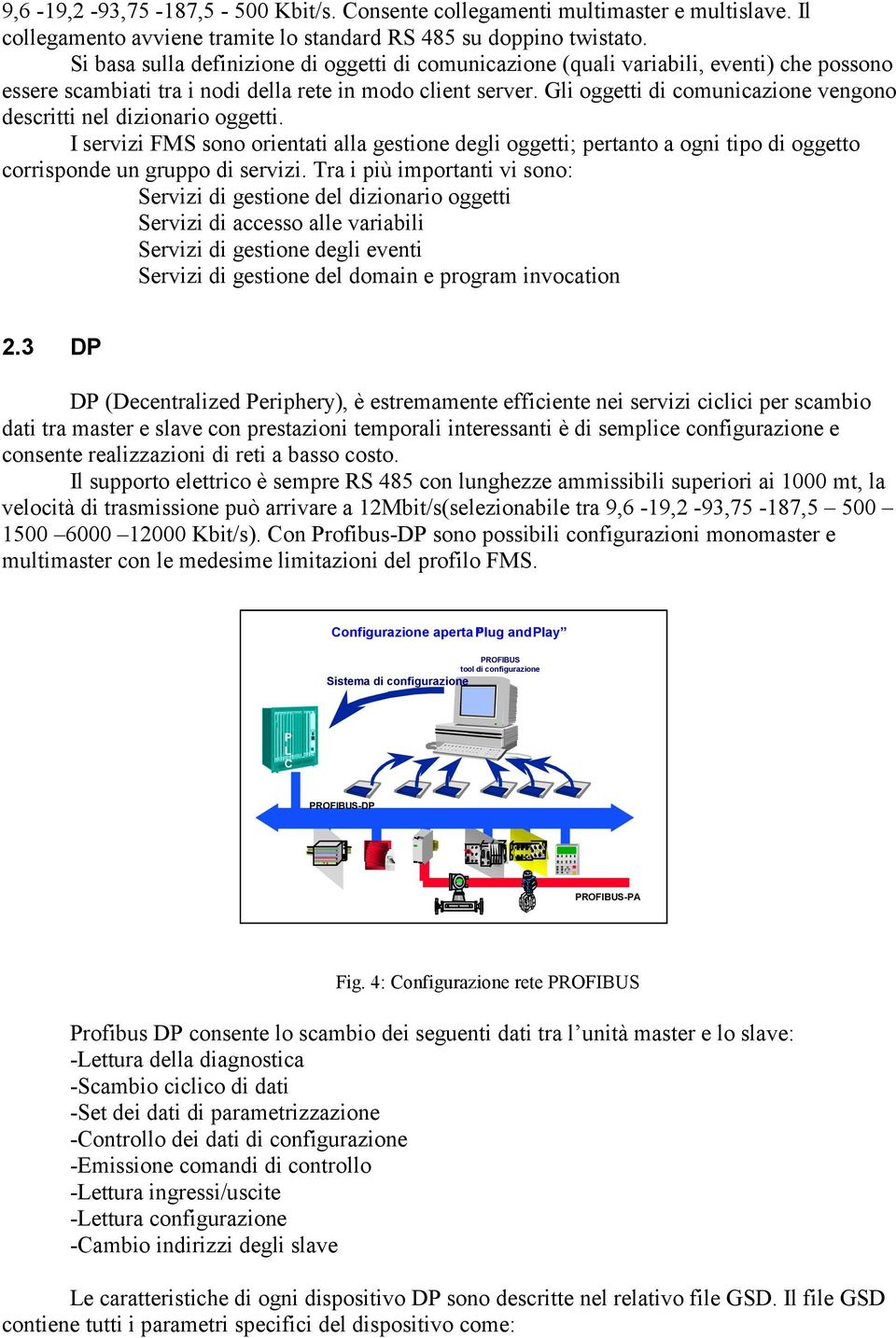 Gli oggetti di comunicazione vengono descritti nel dizionario oggetti. I servizi FMS sono orientati alla gestione degli oggetti; pertanto a ogni tipo di oggetto corrisponde un gruppo di servizi.