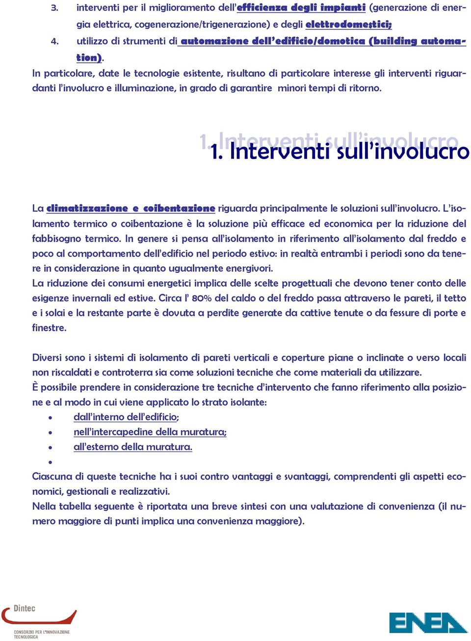 In particolare, date le tecnologie esistente, risultano di particolare interesse gli interventi riguardanti l involucro e illuminazione, in grado di garantire minori tempi di ritorno. 1.