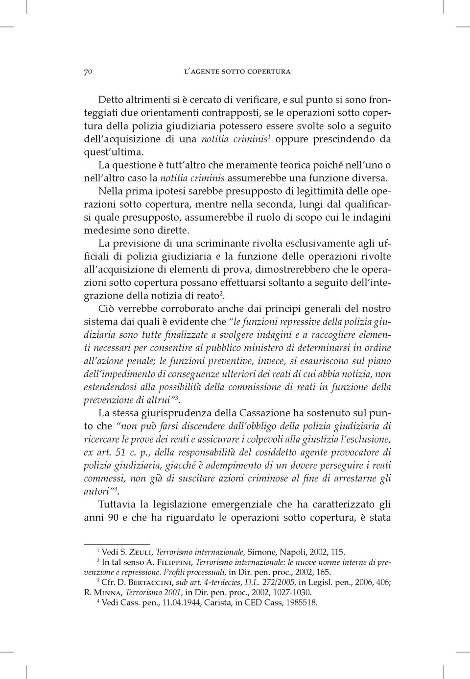 La questione è tutt altro che meramente teorica poiché nell uno o nell altro caso la notitia criminis assumerebbe una funzione diversa.