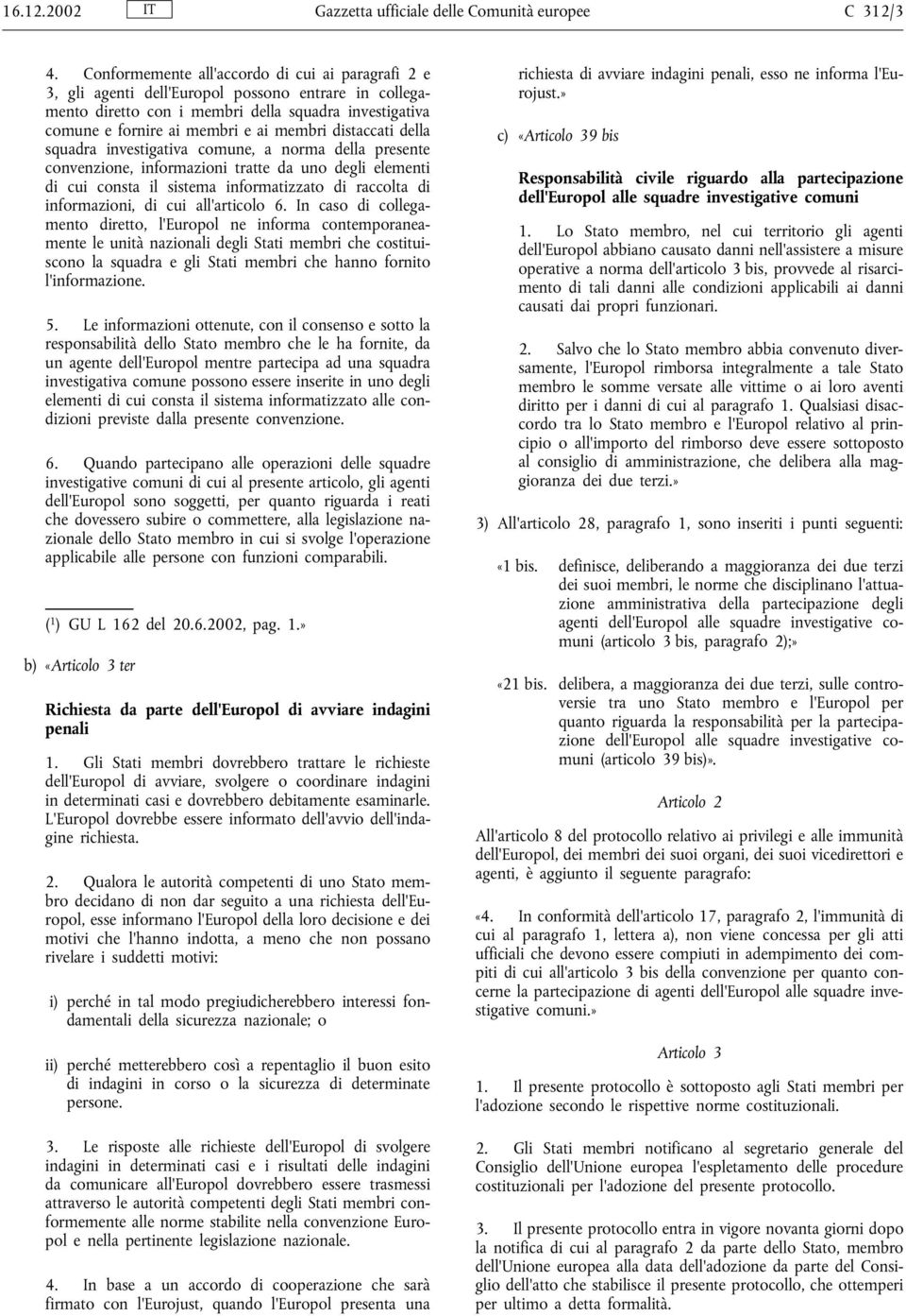 distaccati della squadra investigativa comune, a norma della presente convenzione, informazioni tratte da uno degli elementi di cui consta il sistema informatizzato di raccolta di informazioni, di