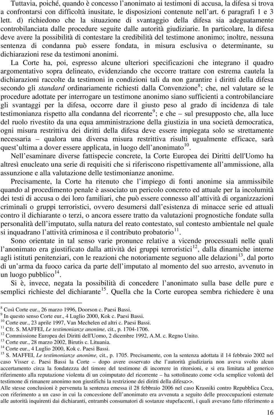 In particolare, la difesa deve avere la possibilità di contestare la credibilità del testimone anonimo; inoltre, nessuna sentenza di condanna può essere fondata, in misura esclusiva o determinante,