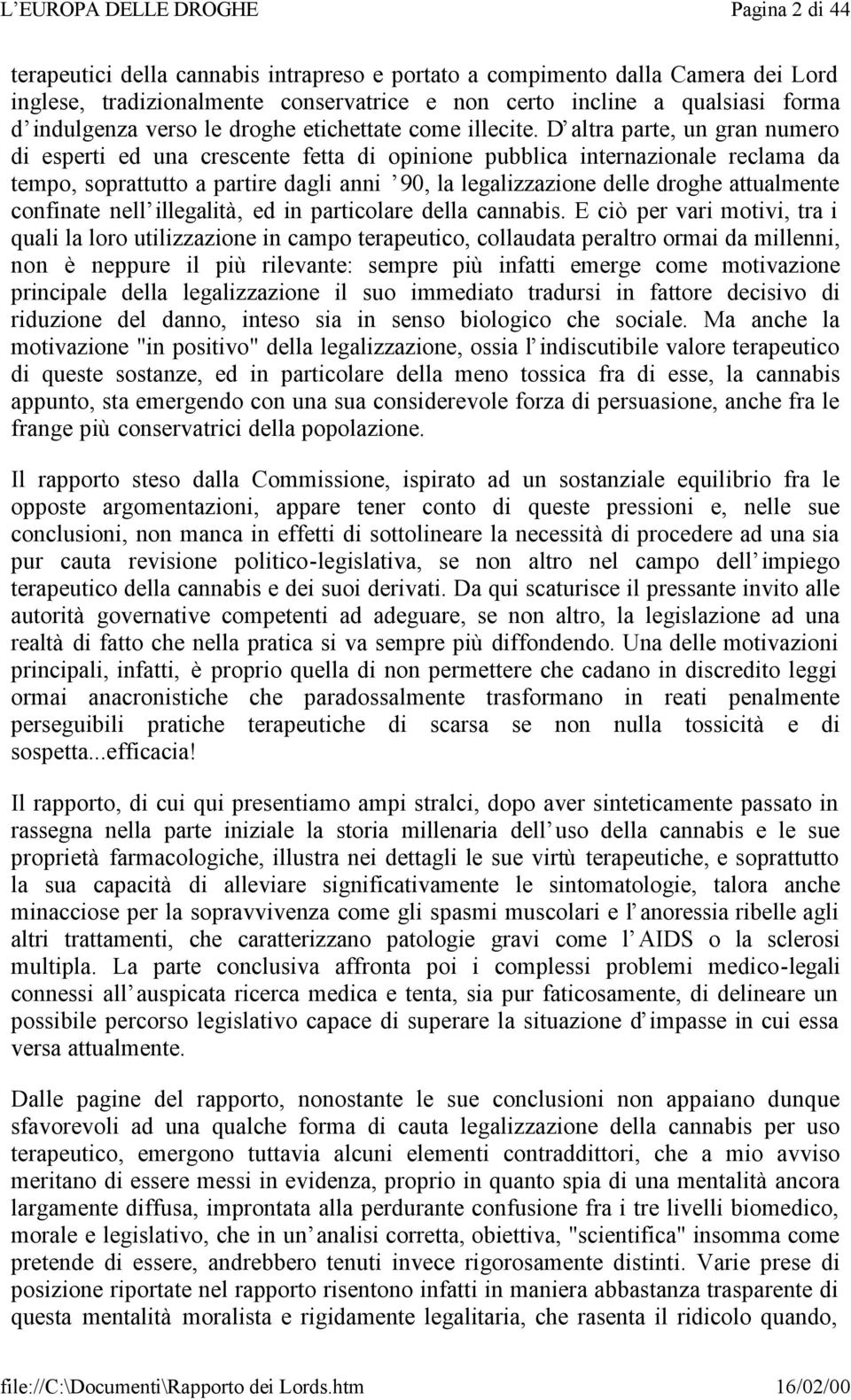 D altra parte, un gran numero di esperti ed una crescente fetta di opinione pubblica internazionale reclama da tempo, soprattutto a partire dagli anni 90, la legalizzazione delle droghe attualmente