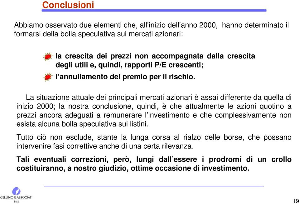 La situazione attuale dei principali mercati azionari è assai differente da quella di inizio 2000; la nostra conclusione, quindi, è che attualmente le azioni quotino a prezzi ancora adeguati a