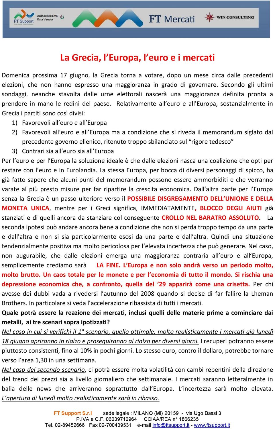 Relativamente all euro e all Europa, sostanzialmente in Grecia i partiti sono così divisi: 1) Favorevoli all euro e all Europa 2) Favorevoli all euro e all Europa ma a condizione che si riveda il