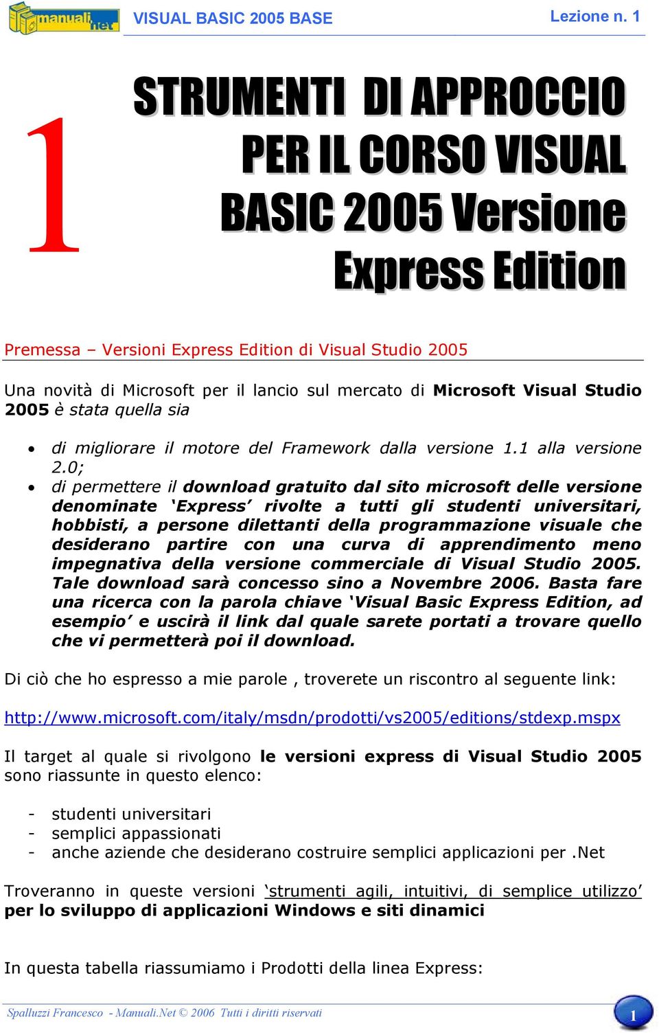 0; di permettere il download gratuito dal sito microsoft delle versione denominate Express rivolte a tutti gli studenti universitari, hobbisti, a persone dilettanti della programmazione visuale che