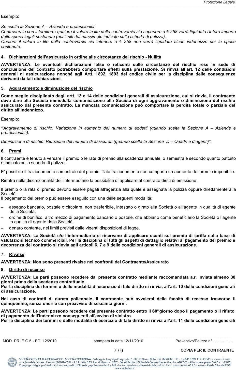 Qualora il valore in lite della controversia sia inferiore a 258 non verrà liquidato alcun indennizzo per le spese sostenute. 4.