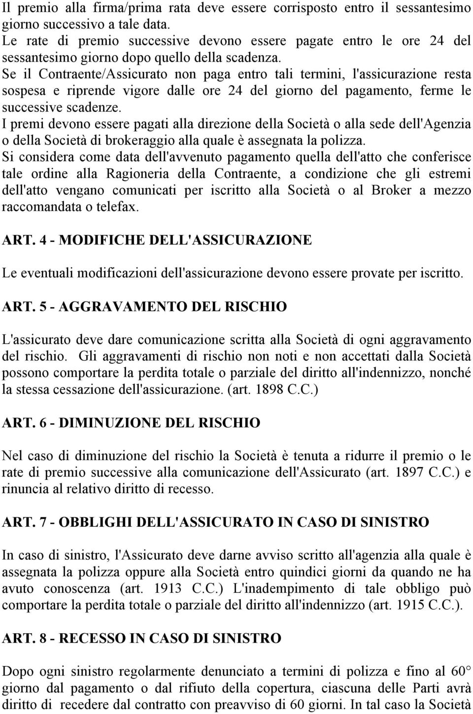 Se il Contraente/Assicurato non paga entro tali termini, l'assicurazione resta sospesa e riprende vigore dalle ore 24 del giorno del pagamento, ferme le successive scadenze.