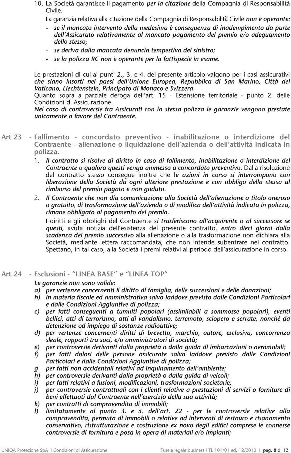 relativamente al mancato pagamento del premio e/o adeguamento dello stesso; - se deriva dalla mancata denuncia tempestiva del sinistro; - se la polizza RC non è operante per la fattispecie in esame.