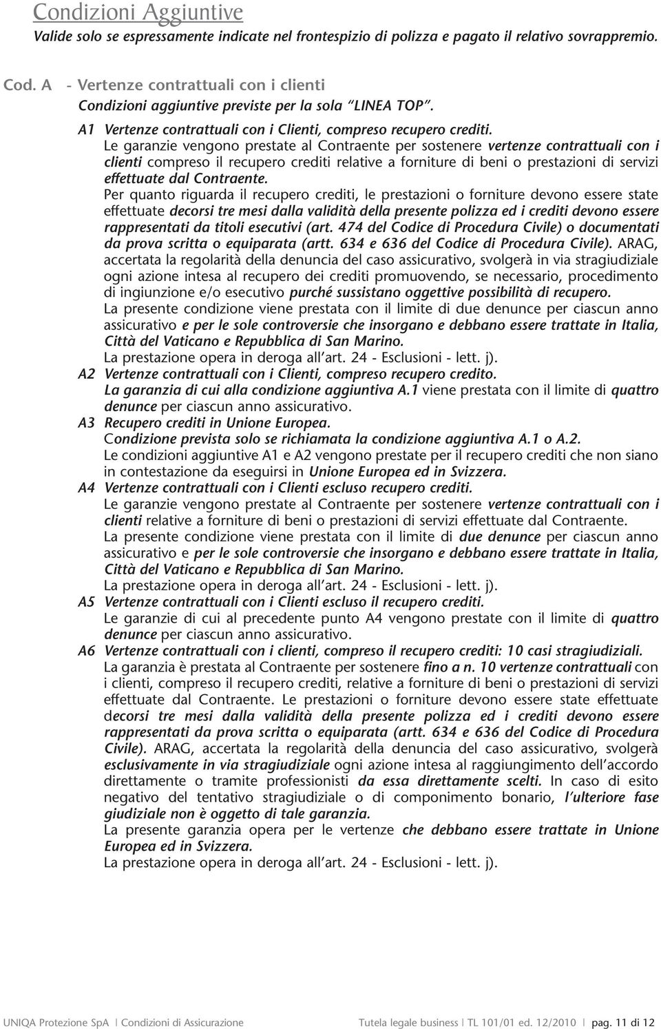 Le garanzie vengono prestate al Contraente per sostenere vertenze contrattuali con i clienti compreso il recupero crediti relative a forniture di beni o prestazioni di servizi effettuate dal