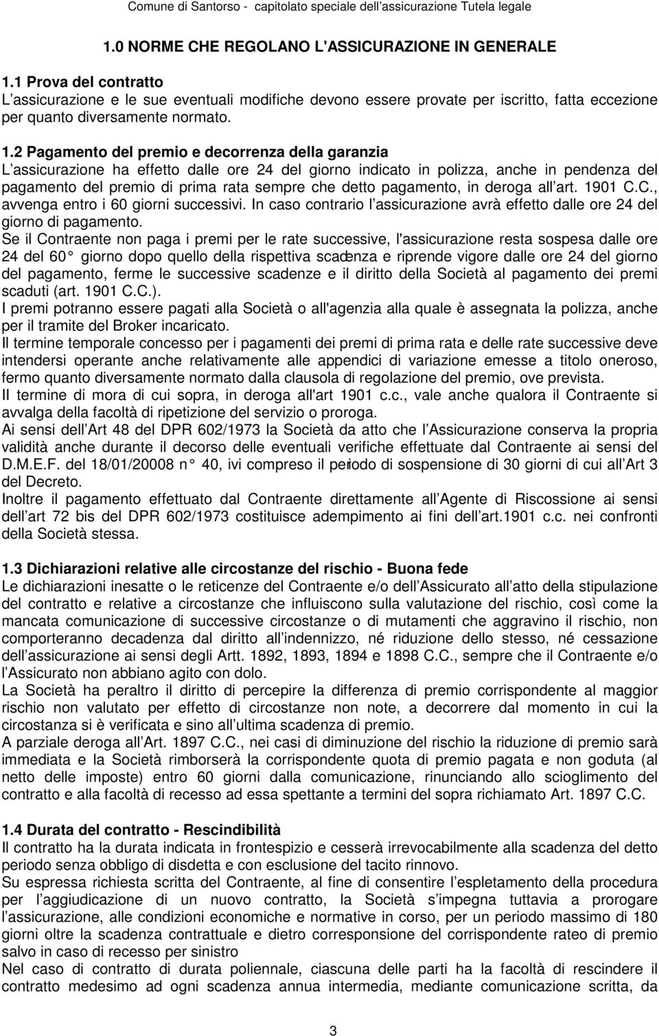 2 Pagamento del premio e decorrenza della garanzia L assicurazione ha effetto dalle ore 24 del giorno indicato in polizza, anche in pendenza del pagamento del premio di prima rata sempre che detto