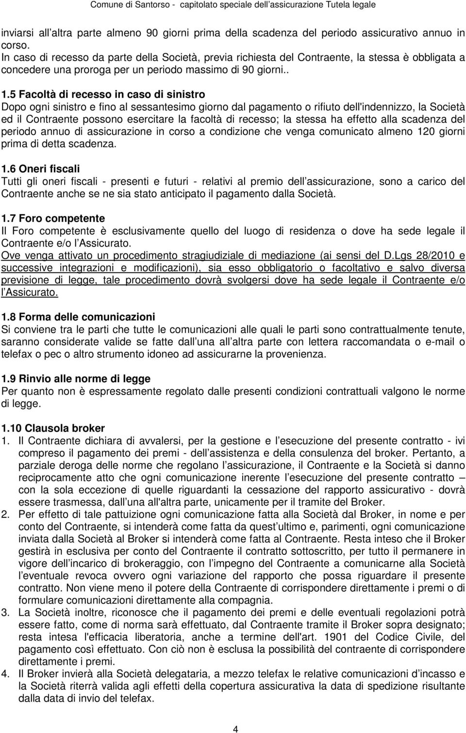 5 Facoltà di recesso in caso di sinistro Dopo ogni sinistro e fino al sessantesimo giorno dal pagamento o rifiuto dell'indennizzo, la Società ed il Contraente possono esercitare la facoltà di