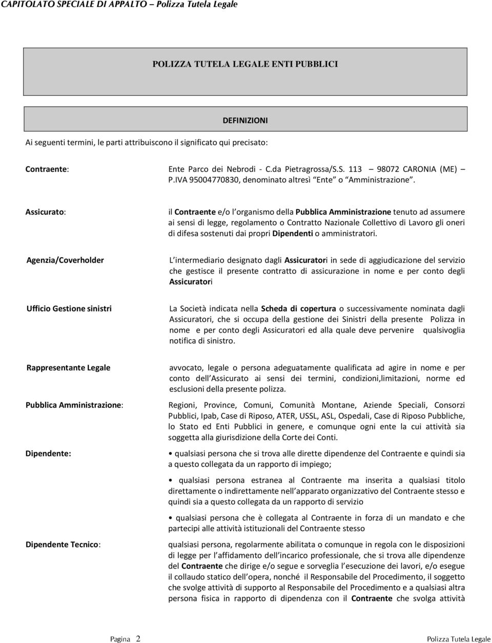 Assicurato: il Contraente e/o l organismo della Pubblica Amministrazione tenuto ad assumere ai sensi di legge, regolamento o Contratto Nazionale Collettivo di Lavoro gli oneri di difesa sostenuti dai