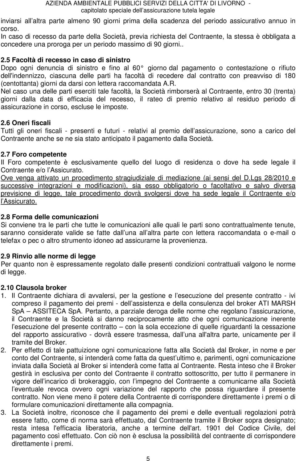 5 Facoltà di recesso in caso di sinistro Dopo ogni denuncia di sinistro e fino al 60 giorno dal pagamento o contestazione o rifiuto dell'indennizzo, ciascuna delle parti ha facoltà di recedere dal